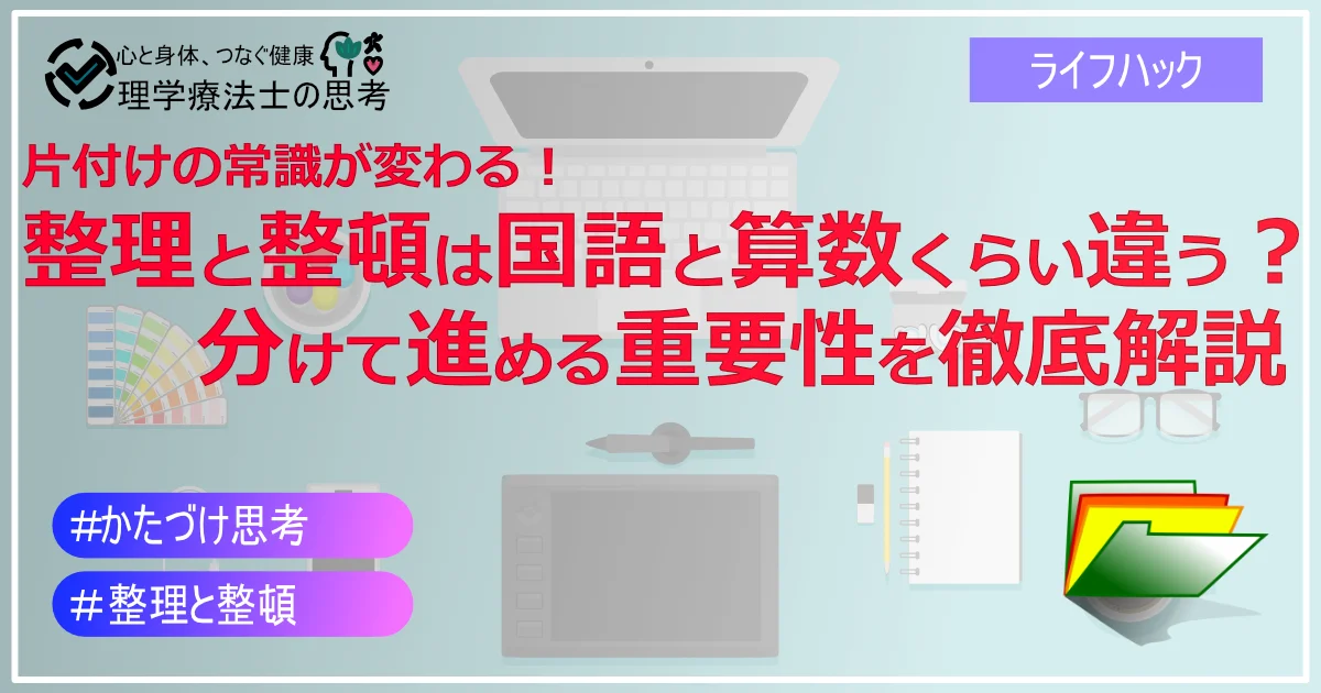 片付けの常識が変わる！ 整理と整頓は国語と算数くらい違う？ 　　分けて進める重要性を徹底解説