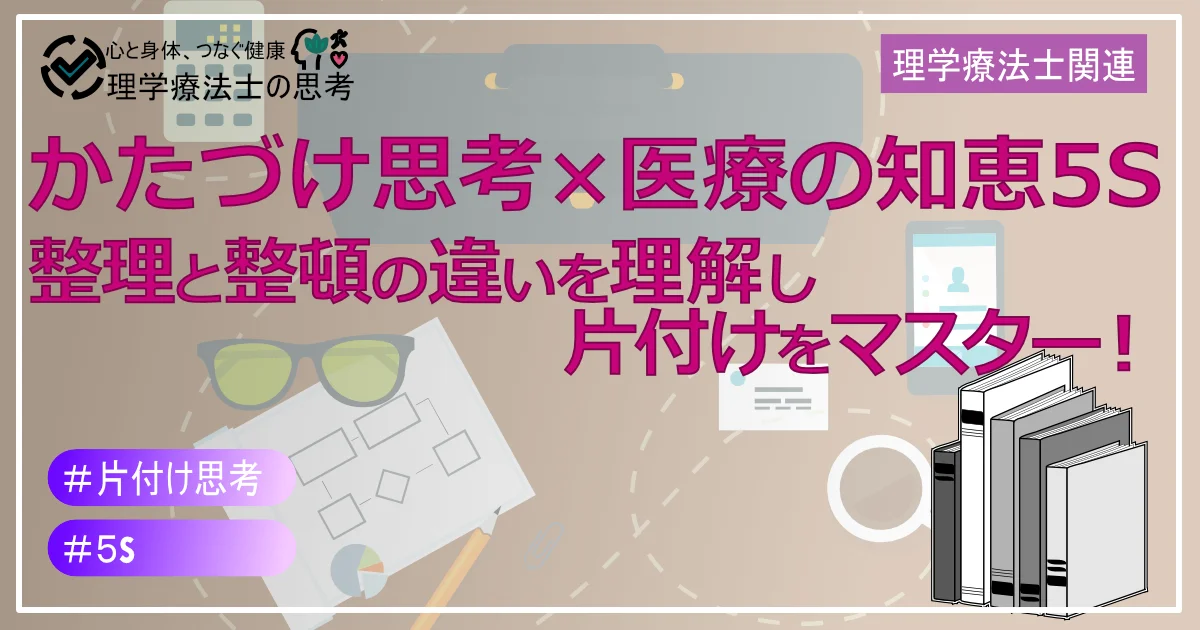 【かたづけ思考×医療の知恵5S】整理（分別）と整頓（分類）の違いを理解し、片付けをマスター！