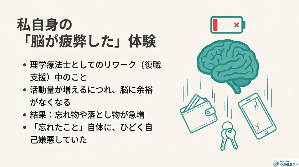 うつ病で休職中、リワークに通っていた頃、徐々に活動量や負荷量を増やして復職を目指していたときの話です。
私は、忘れ物や落とし物が急激に増えました。やらなければならないことを忘れてしまい、その忘れたことに自己嫌悪していました。
活動量や負荷量が増えると脳が疲れて余裕がなくなってしまいます。
今でも、このような状況に陥ってしまうこともありますが、この方法により大幅にミスを防げるようにもなってきました。